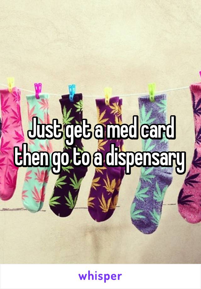 Just get a med card then go to a dispensary 