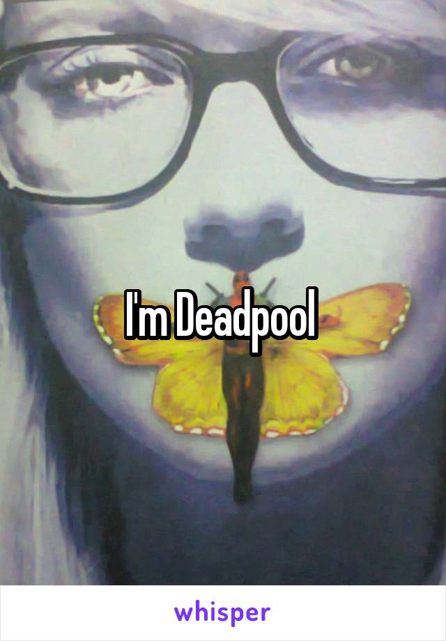 I'm Deadpool 