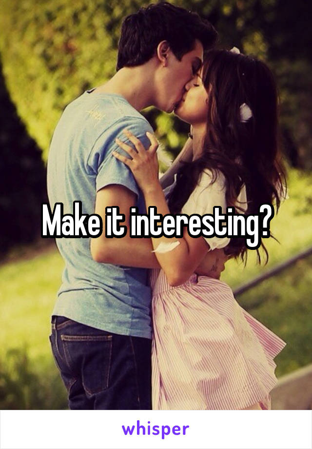 Make it interesting?