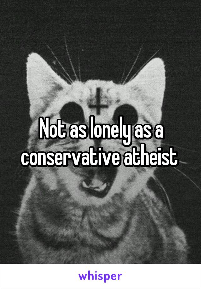 Not as lonely as a conservative atheist 