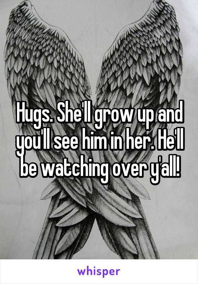 Hugs. She'll grow up and you'll see him in her. He'll be watching over y'all!