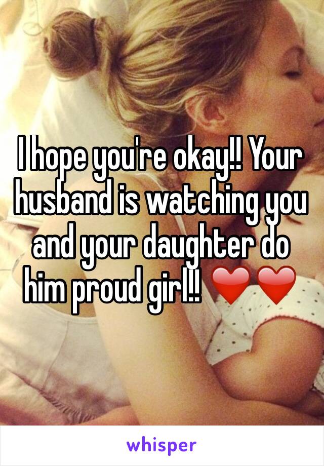 I hope you're okay!! Your husband is watching you and your daughter do him proud girl!! ❤️❤️