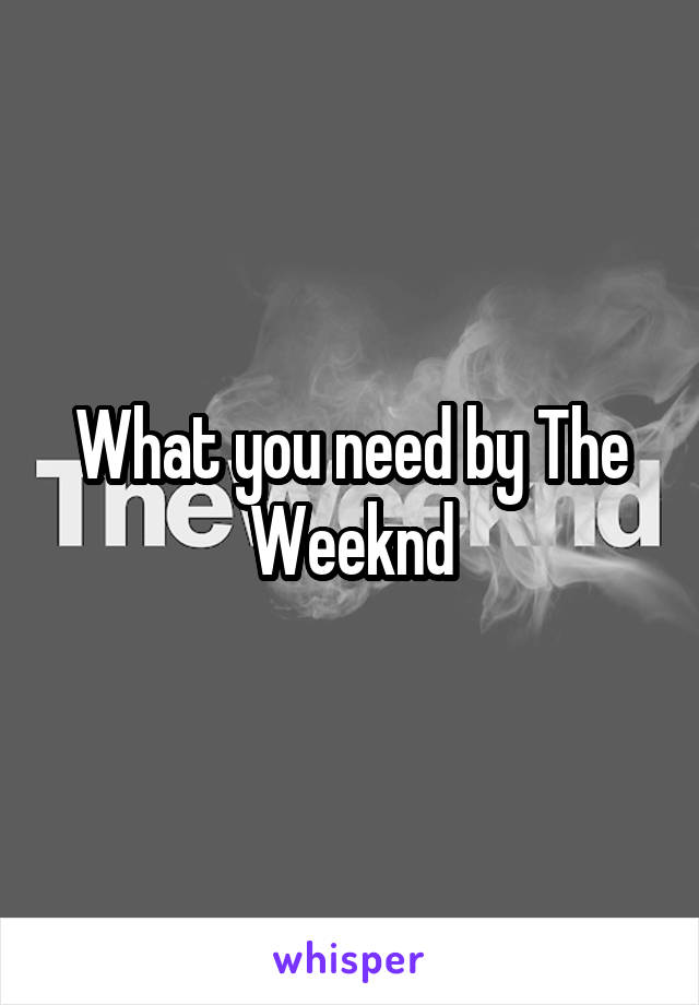 What you need by The Weeknd