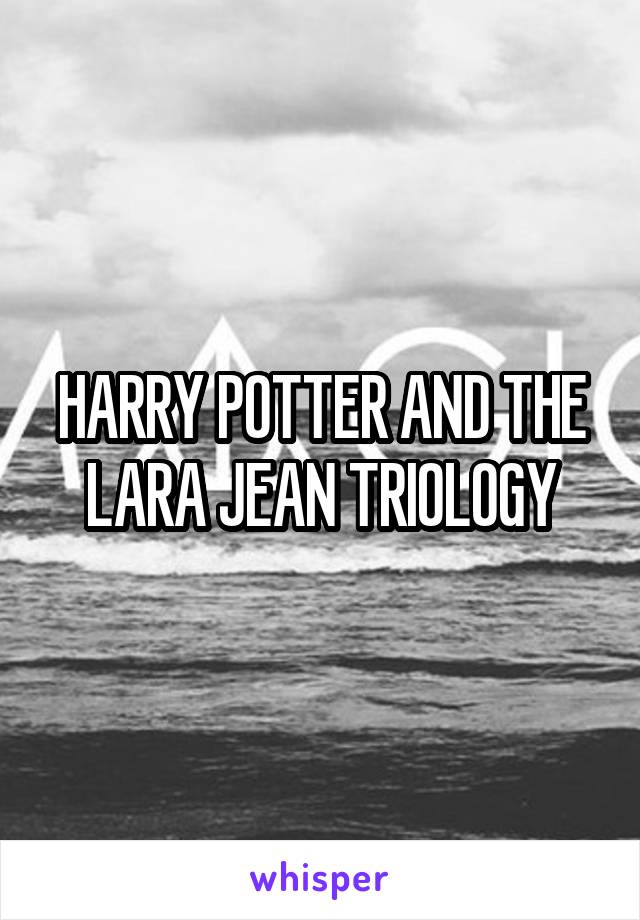 HARRY POTTER AND THE LARA JEAN TRIOLOGY