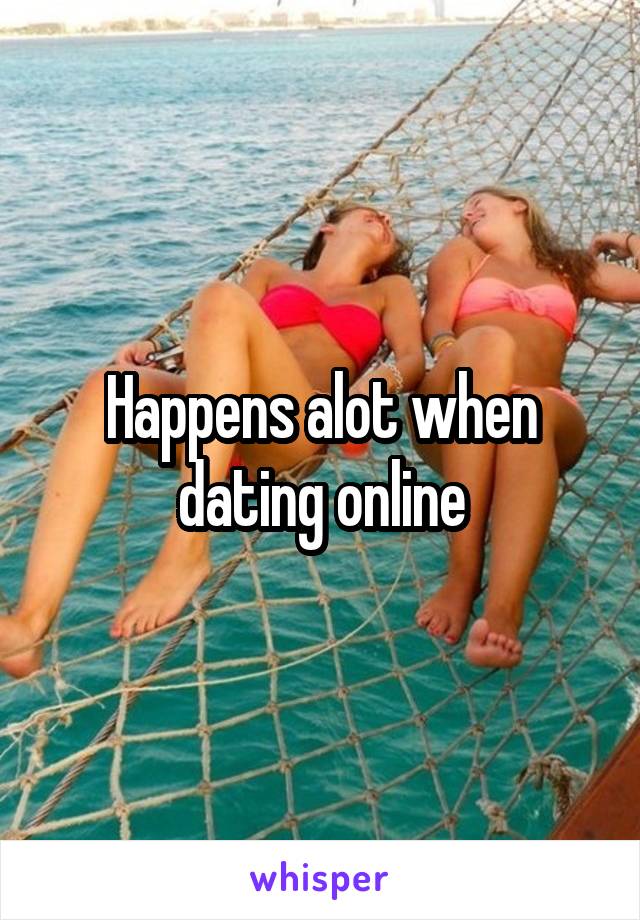 Happens alot when dating online