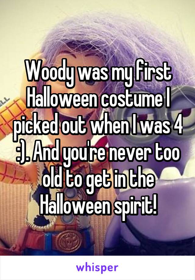 Woody was my first Halloween costume I picked out when I was 4 :). And you're never too old to get in the Halloween spirit!