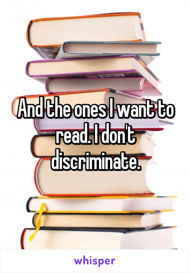 And the ones I want to read. I don't discriminate.