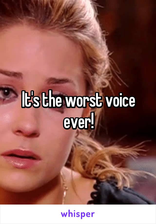 It's the worst voice ever!