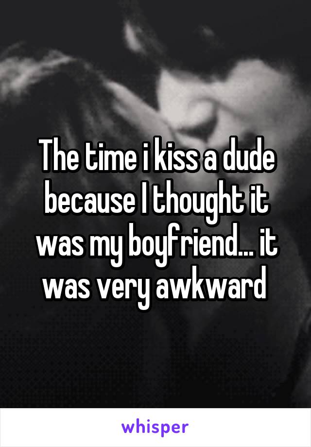 The time i kiss a dude because I thought it was my boyfriend... it was very awkward 