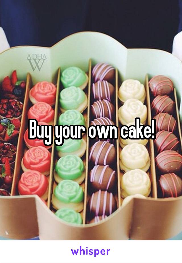 Buy your own cake!