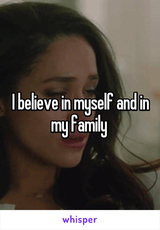 I believe in myself and in my family 