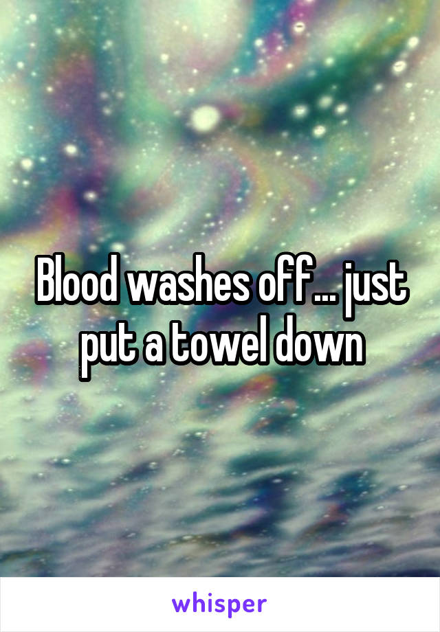 Blood washes off... just put a towel down