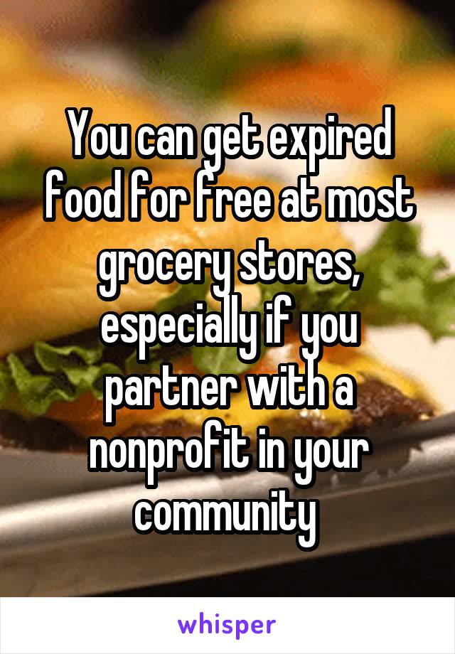 You can get expired food for free at most grocery stores, especially if you partner with a nonprofit in your community 