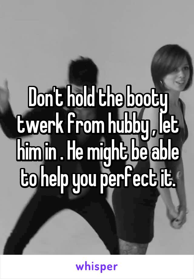 Don't hold the booty twerk from hubby , let him in . He might be able to help you perfect it.