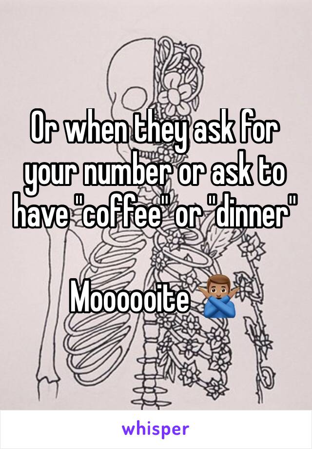 Or when they ask for your number or ask to have "coffee" or "dinner" 

Moooooite 🙅🏽‍♂️
