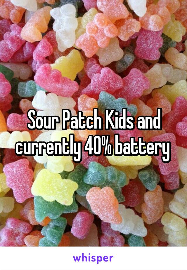 Sour Patch Kids and currently 40% battery 