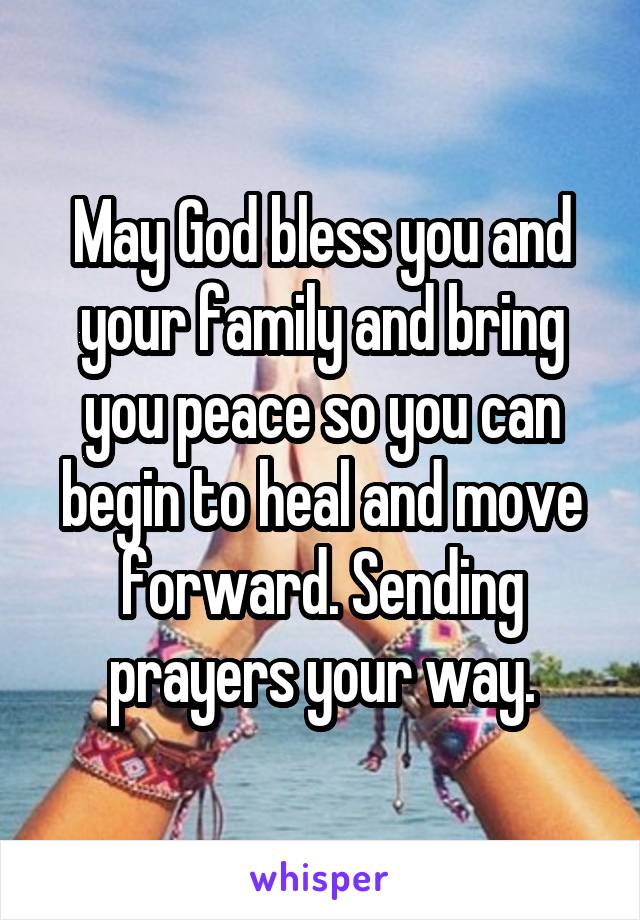 May God bless you and your family and bring you peace so you can begin to heal and move forward. Sending prayers your way.