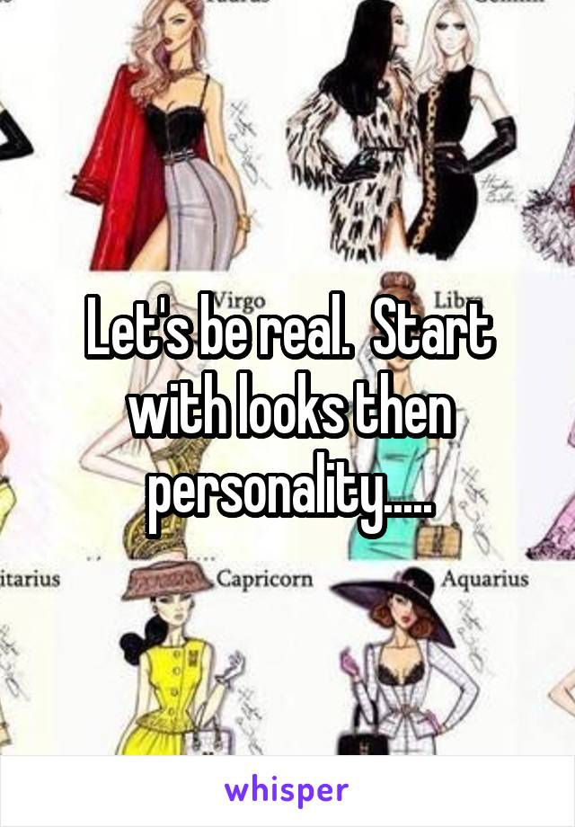 Let's be real.  Start with looks then personality.....