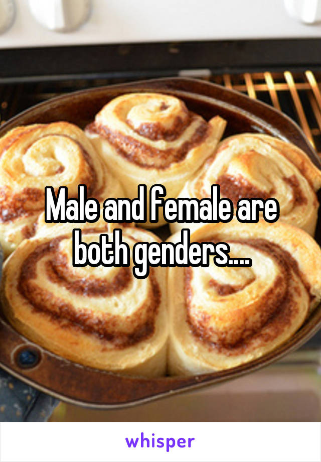 Male and female are both genders....