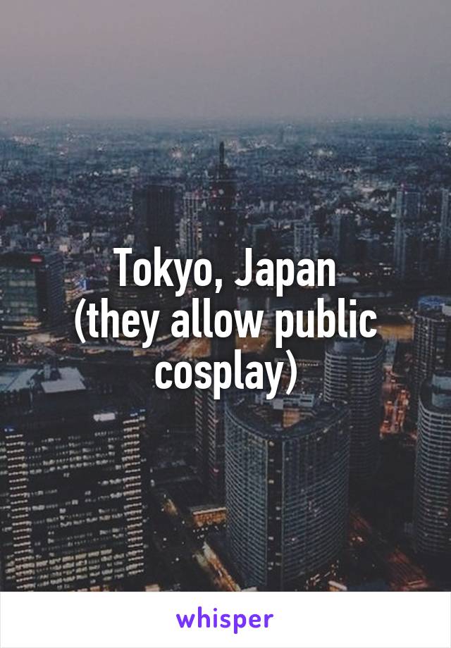 Tokyo, Japan
(they allow public cosplay)