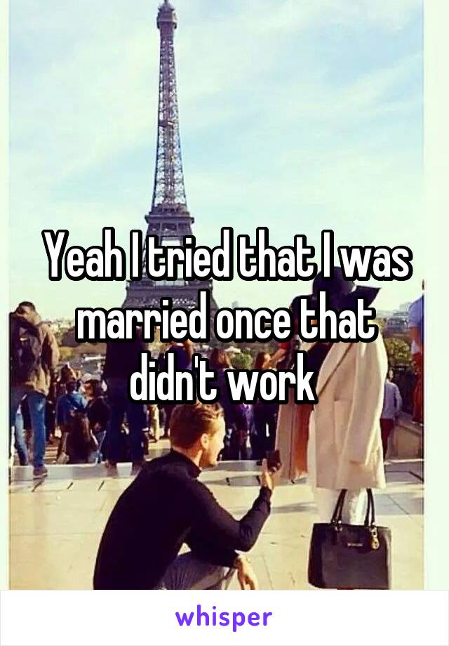 Yeah I tried that I was married once that didn't work 