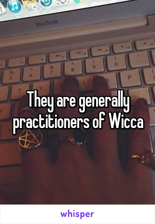 They are generally practitioners of Wicca