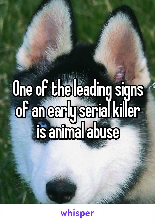 One of the leading signs of an early serial killer is animal abuse