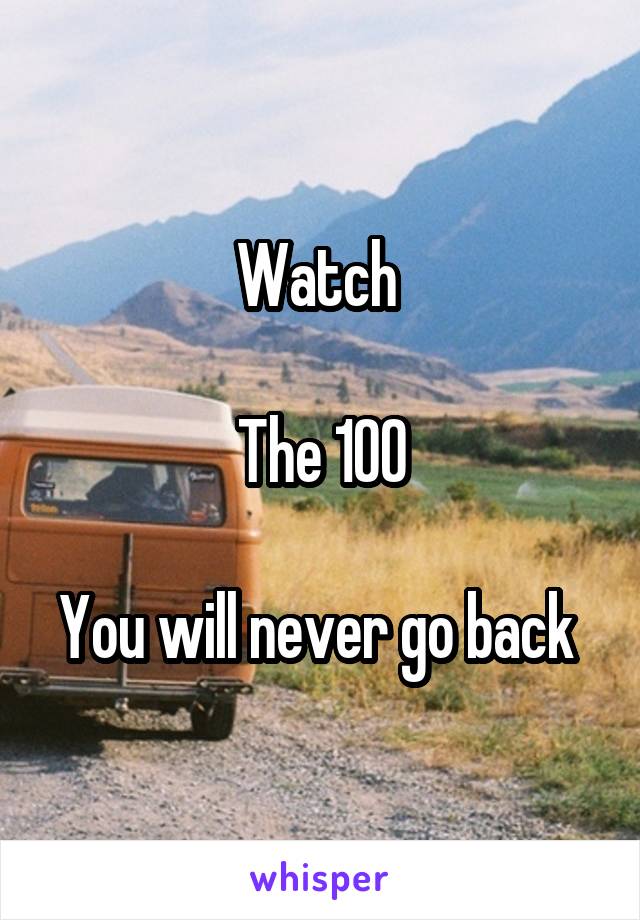 Watch 

The 100

You will never go back 