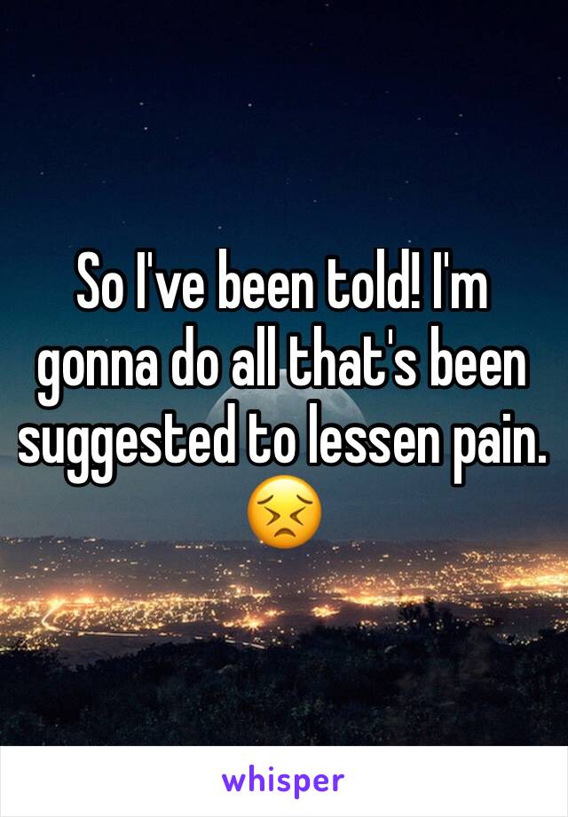 So I've been told! I'm gonna do all that's been suggested to lessen pain. 😣
