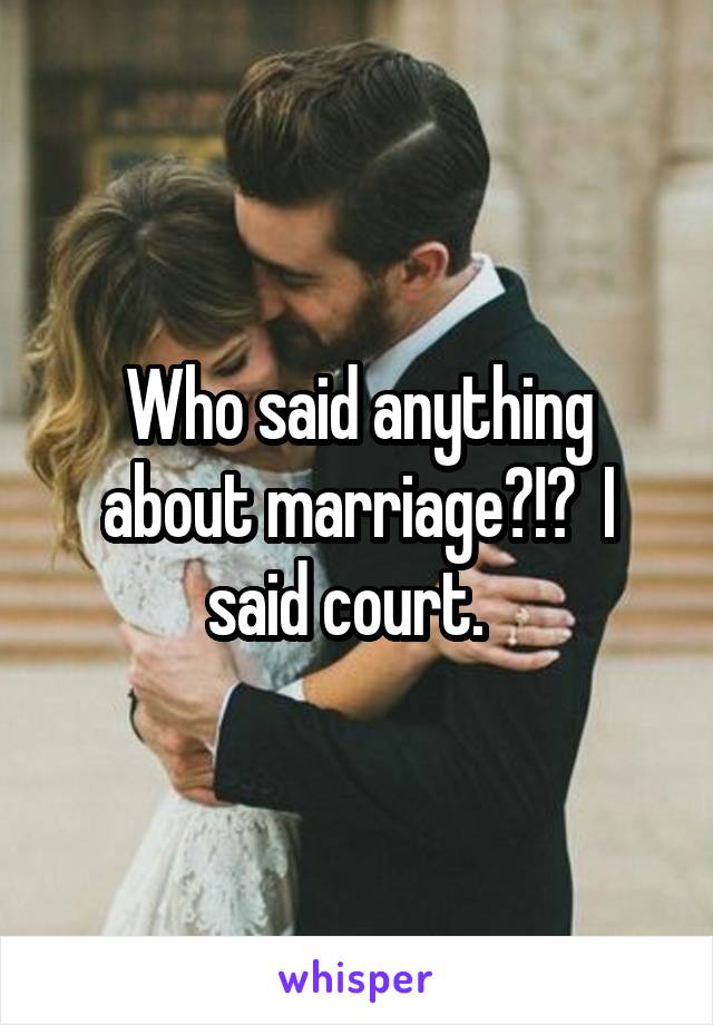 Who said anything about marriage?!?  I said court.  