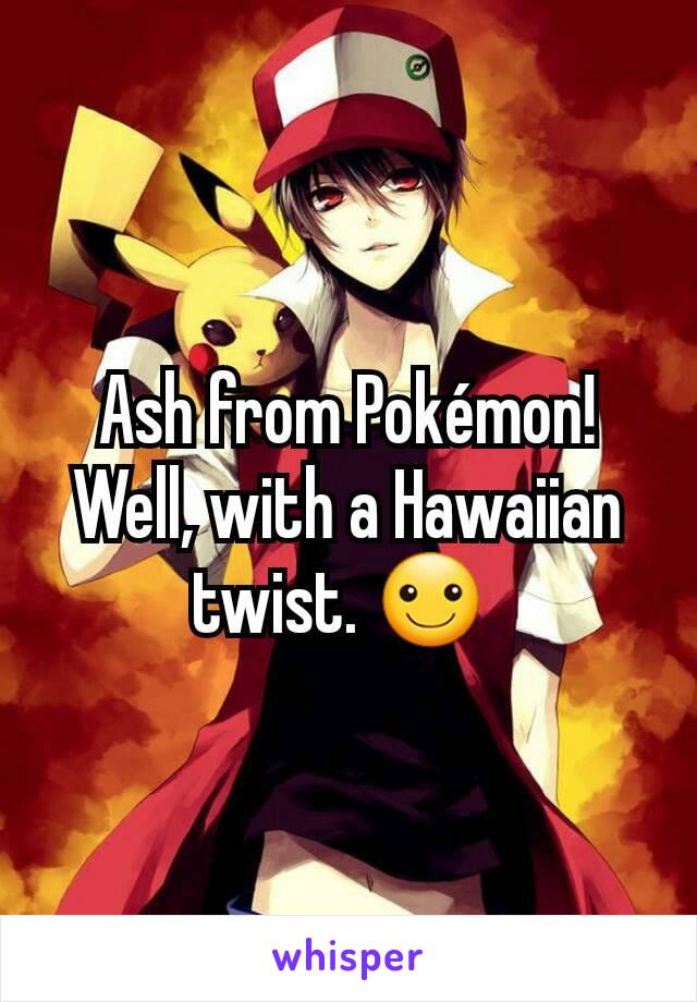 Ash from Pokémon! Well, with a Hawaiian twist. ☺ 