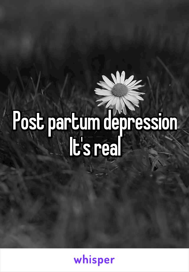 Post partum depression
It's real