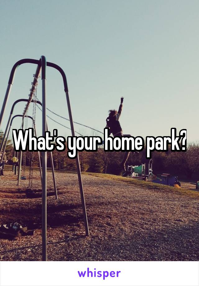 What's your home park?