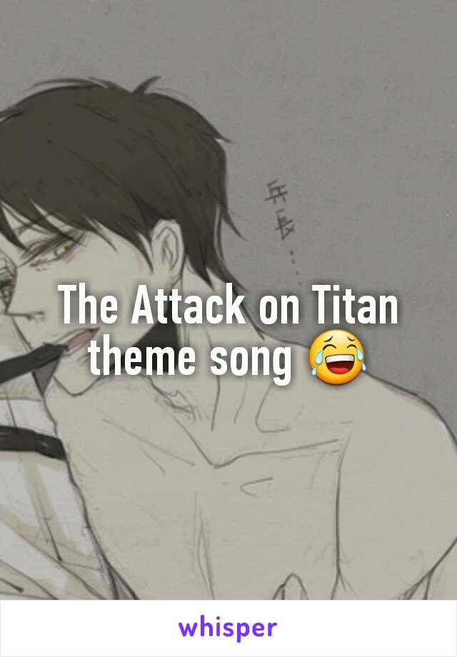 The Attack on Titan theme song 😂