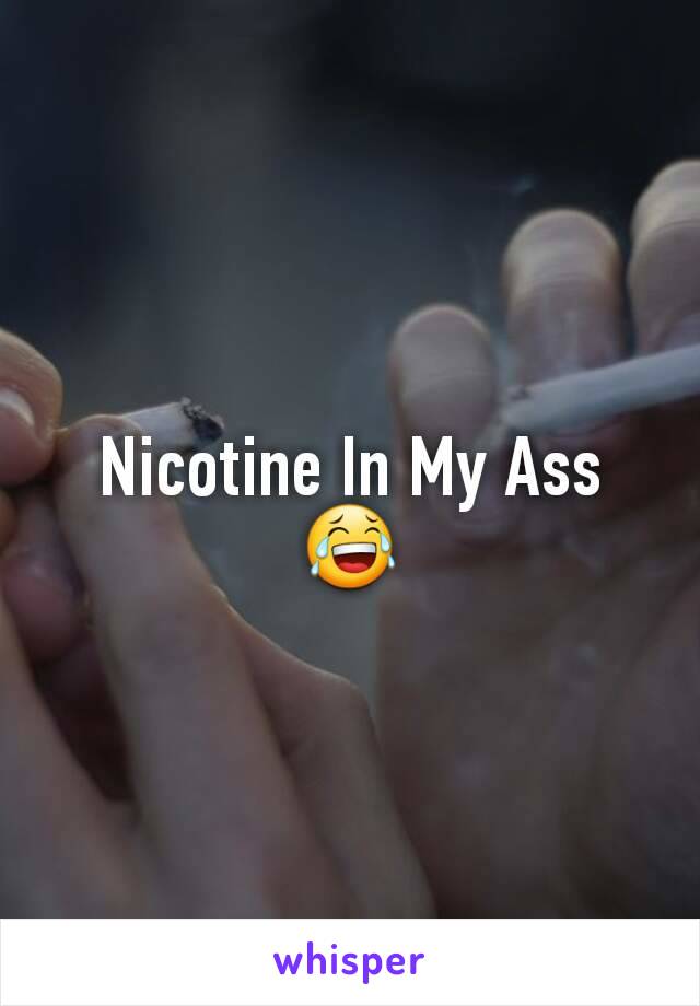 Nicotine In My Ass
😂