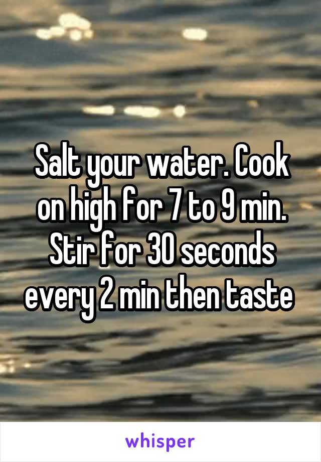 Salt your water. Cook on high for 7 to 9 min. Stir for 30 seconds every 2 min then taste 