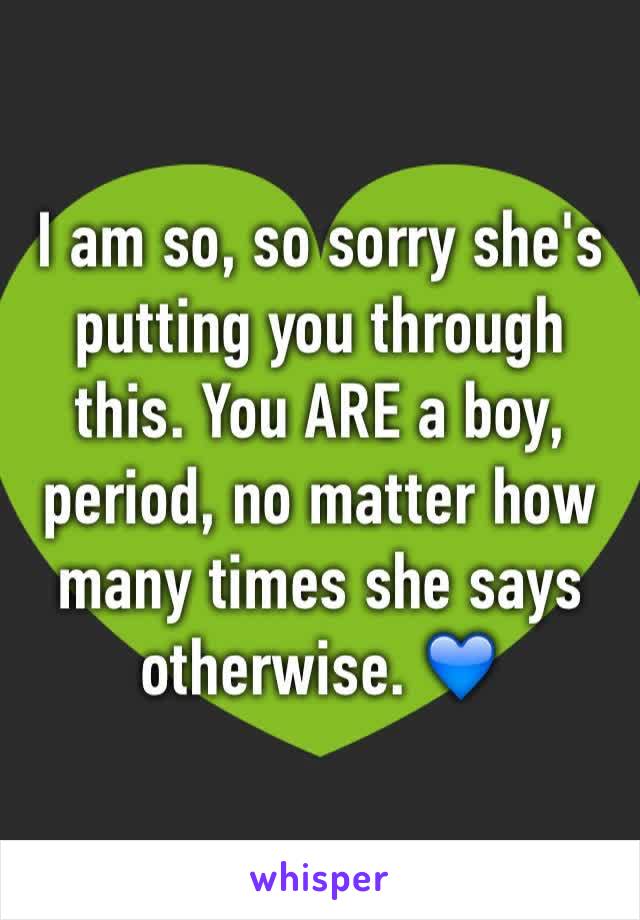 I am so, so sorry she's putting you through this. You ARE a boy, period, no matter how many times she says otherwise. 💙