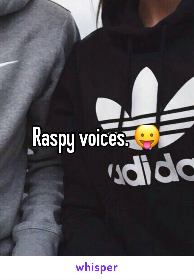 Raspy voices. 😛