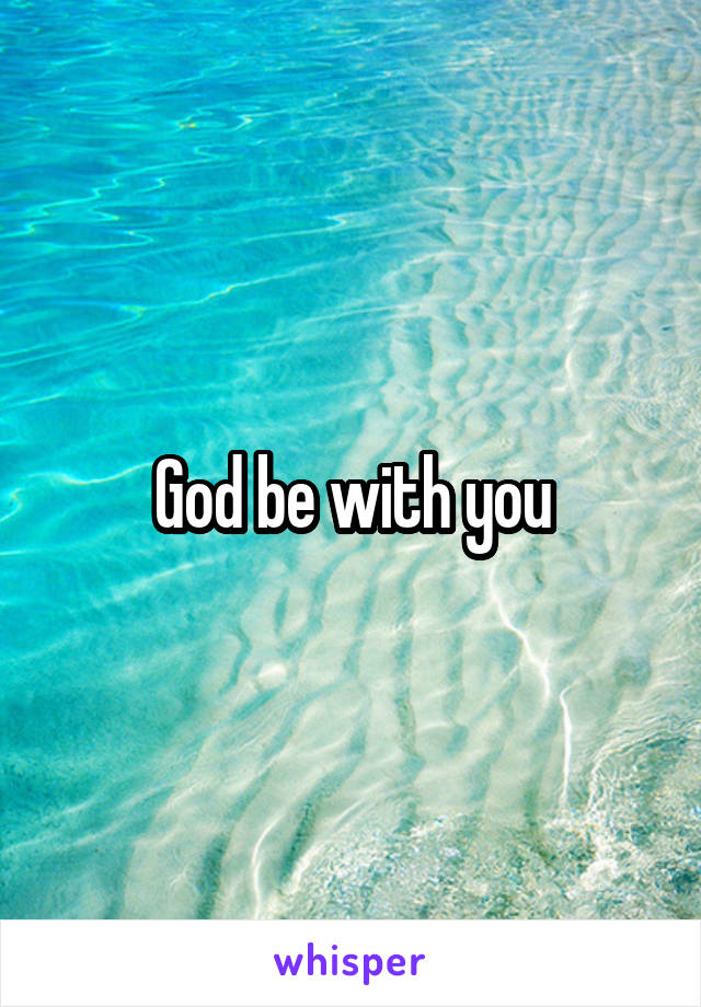 God be with you