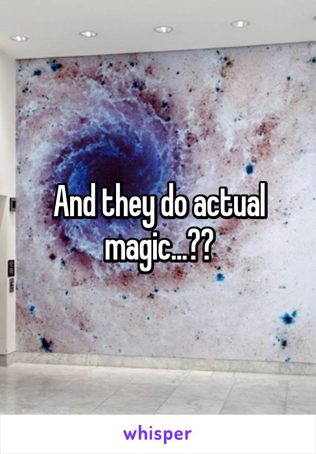 And they do actual magic...??