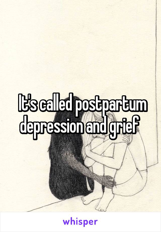  It's called postpartum depression and grief 