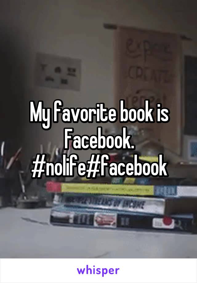 My favorite book is Facebook. #nolife#facebook