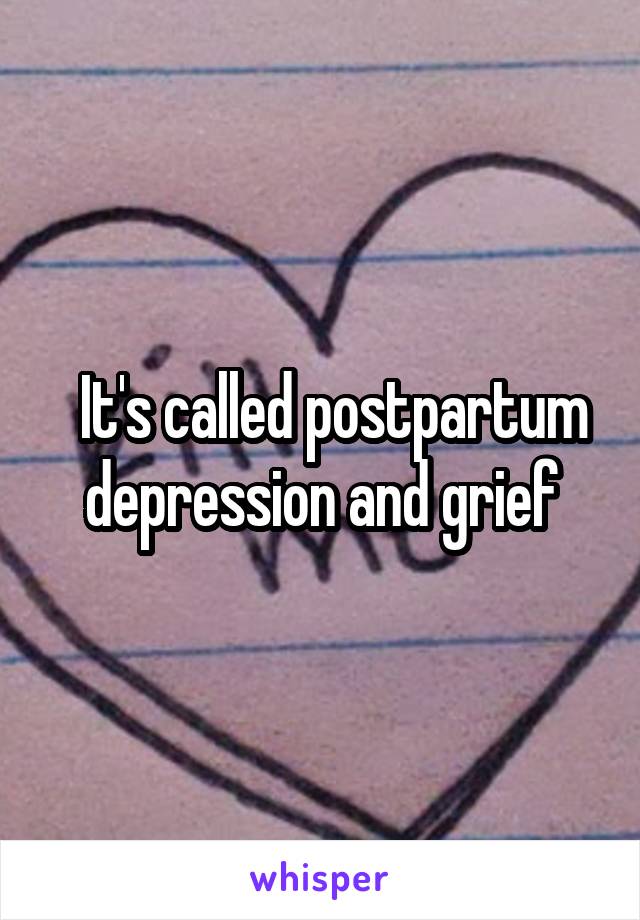   It's called postpartum depression and grief