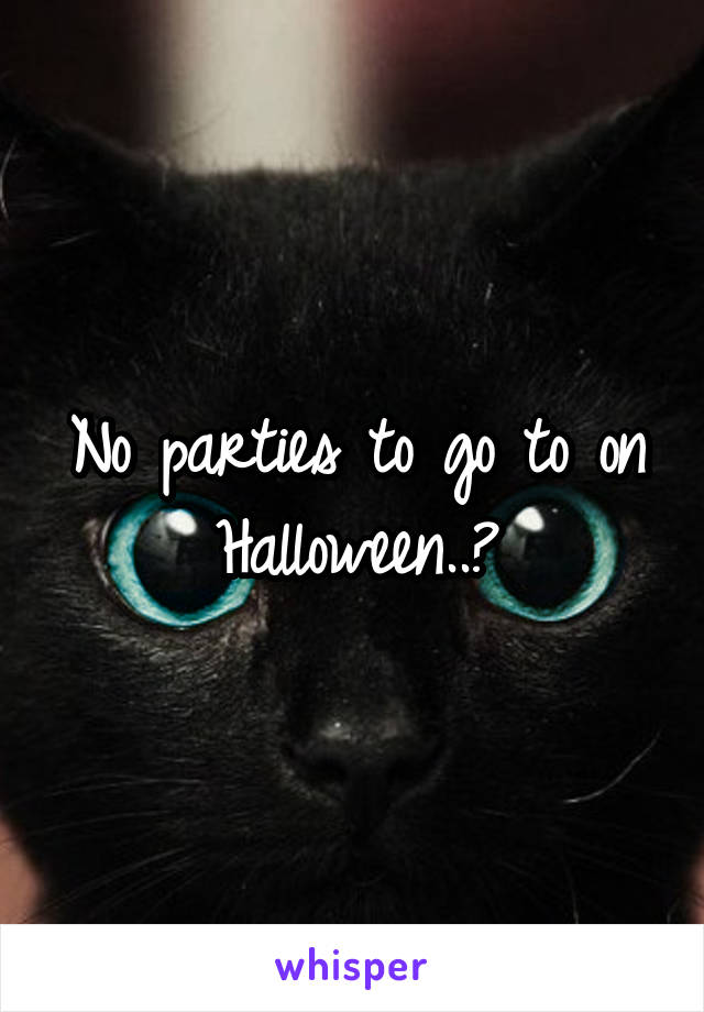 No parties to go to on Halloween..?