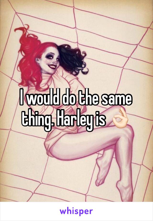I would do the same thing. Harley is 👌🏻