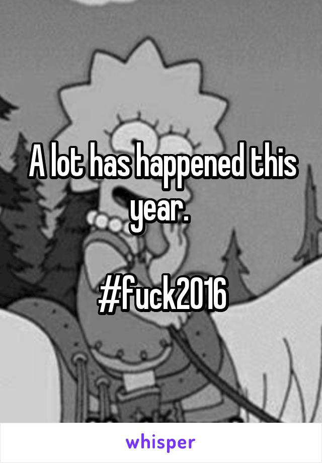 A lot has happened this year. 

#fuck2016