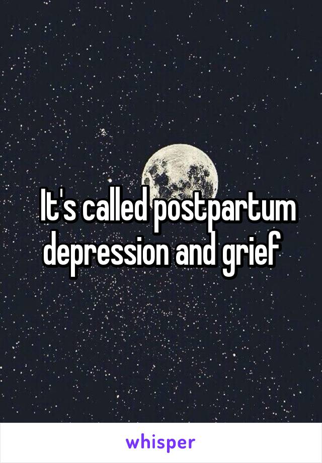   It's called postpartum depression and grief