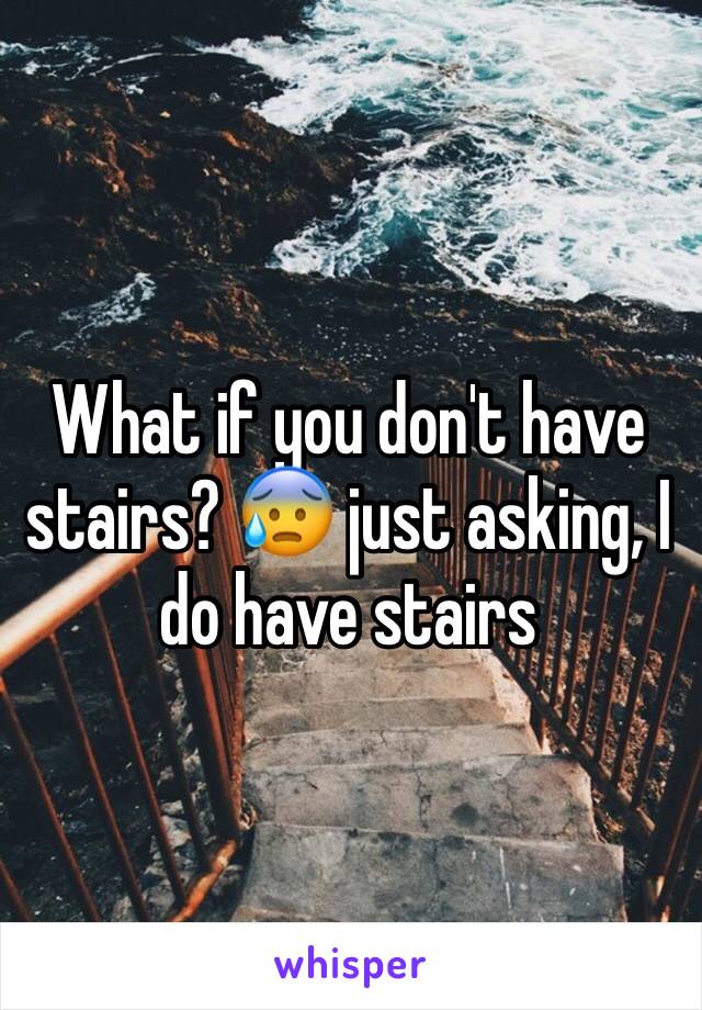What if you don't have stairs? 😰 just asking, I do have stairs