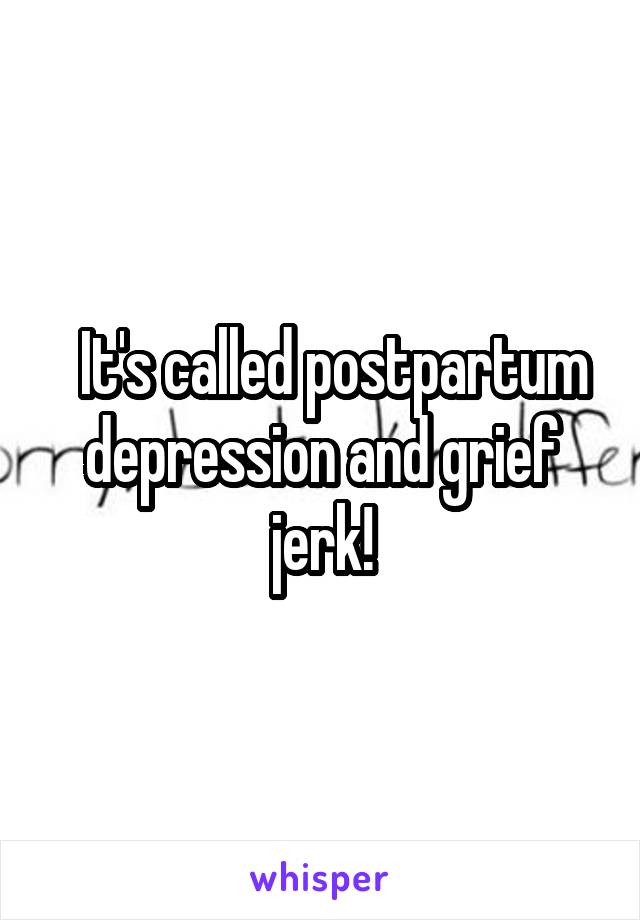   It's called postpartum depression and grief jerk!