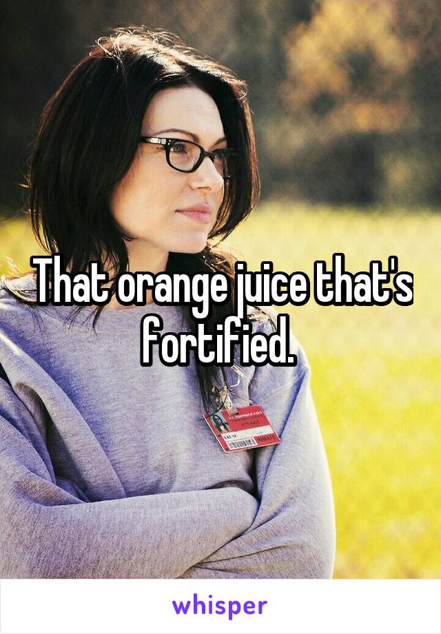 That orange juice that's fortified. 